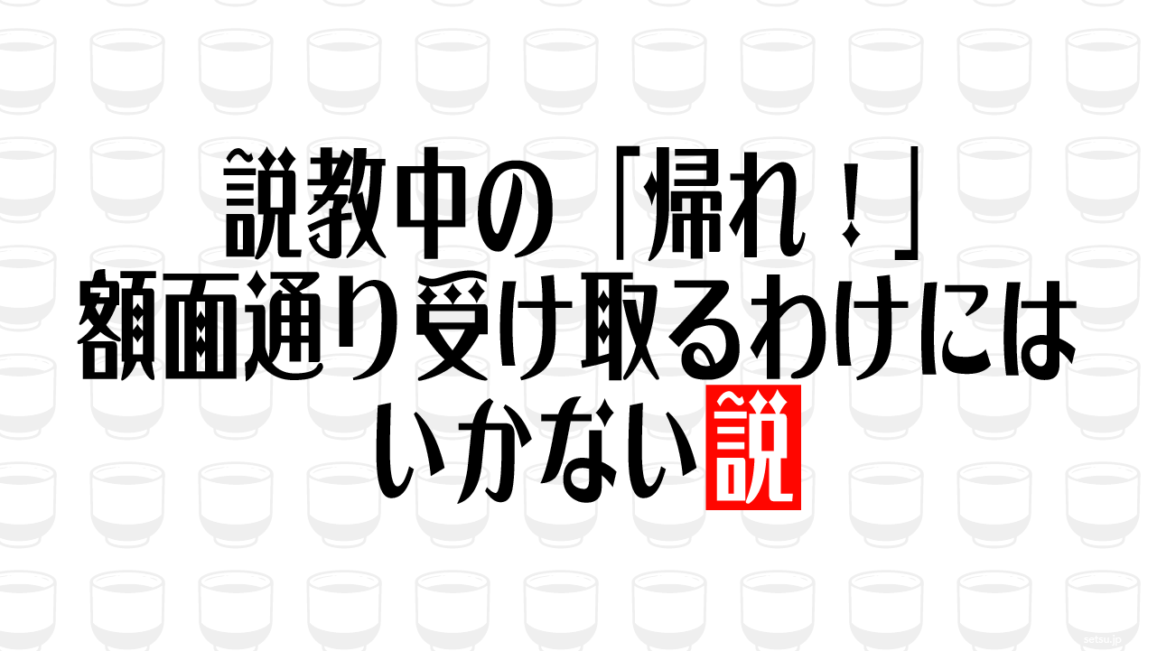 説教中の「帰れ！」額面通り受け取るわけにはいかない説