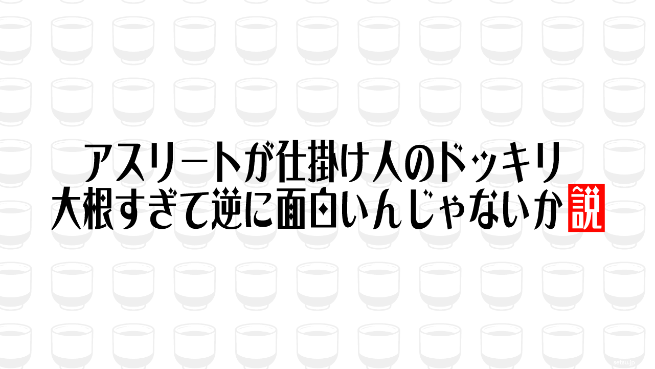 アスリートが仕掛け人のドッキリ 大根すぎて逆に面白いんじゃないか説
