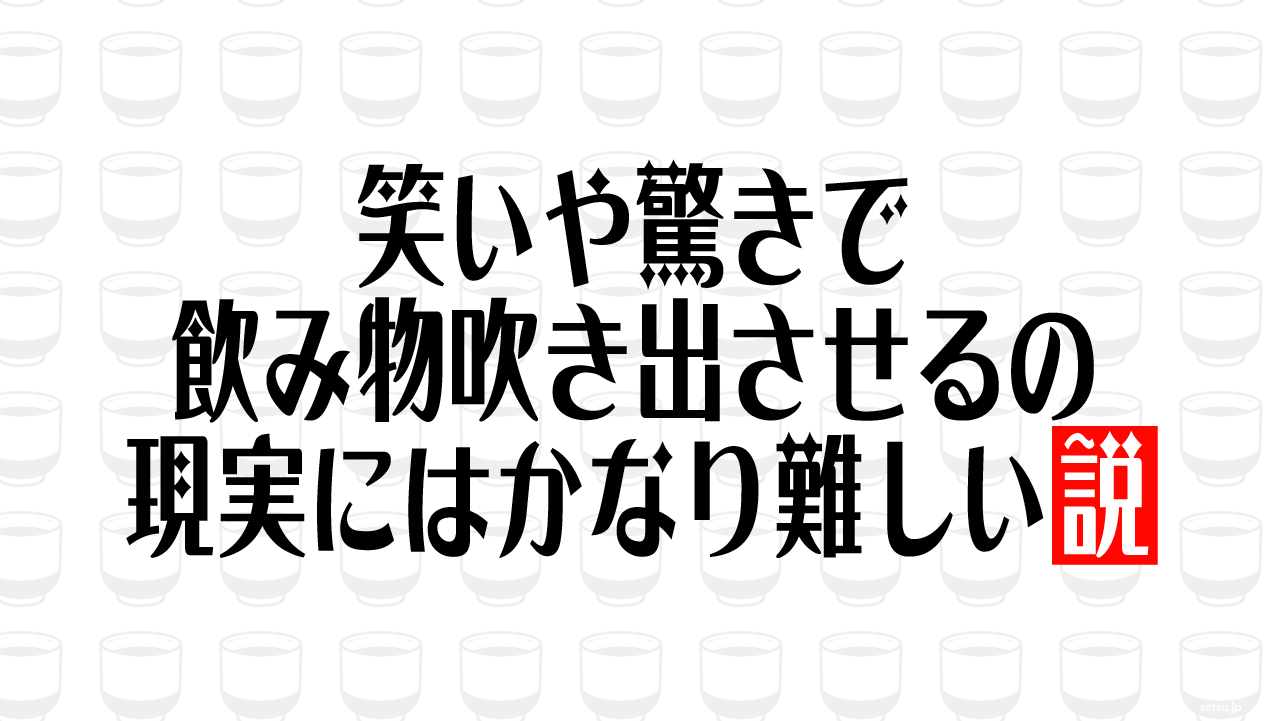笑いや驚きで飲み物吹き出させるの現実にはかなり難しい説