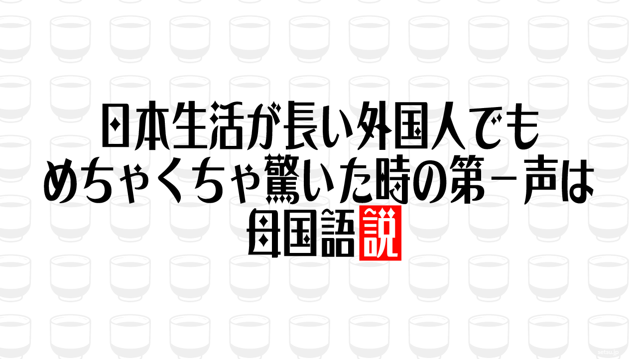 日本生活が長い外国人でもめちゃくちゃ驚いた時の第一声は母国語説
