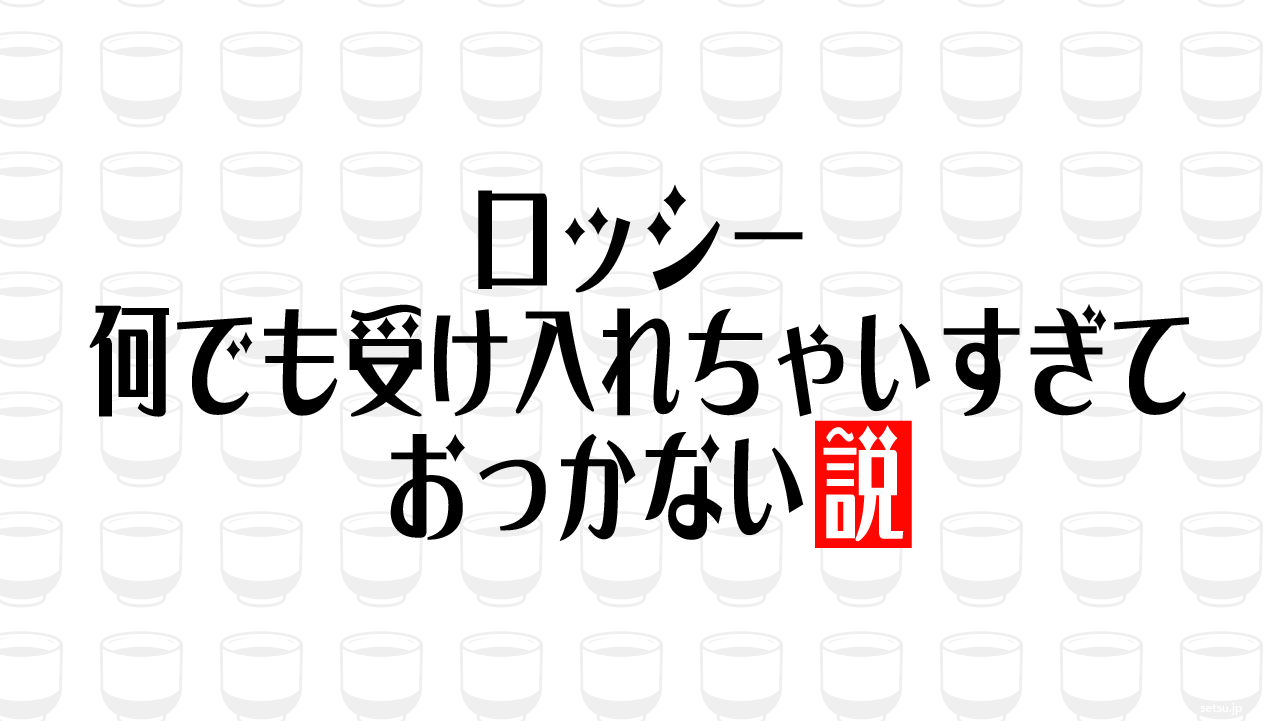 ロッシー 何でも受け入れちゃいすぎておっかない説