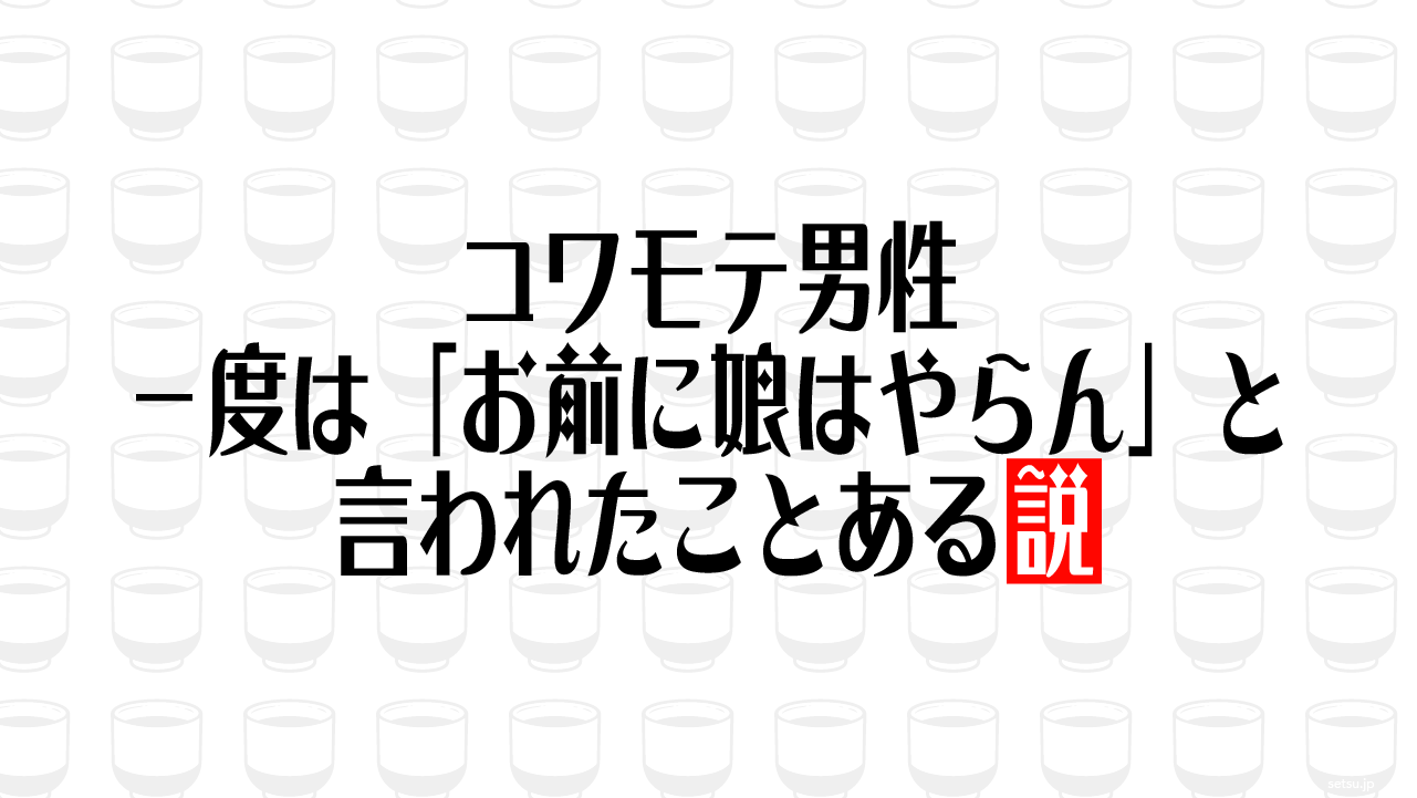 コワモテ男性 一度は「お前に娘はやらん」と言われたことある説