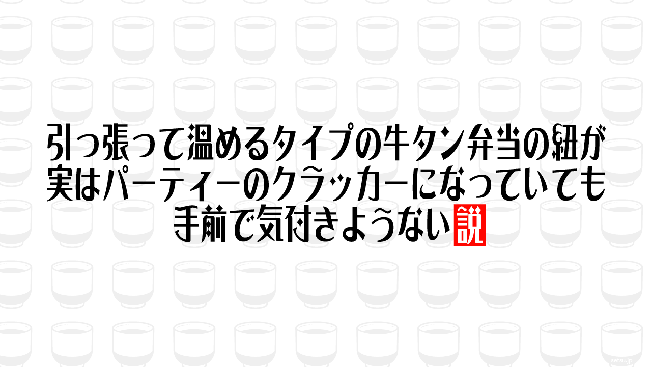 引っ張って温めるタイプの牛タン弁当の紐が実はパーティーのクラッカーになっていても手前で気付きようない説