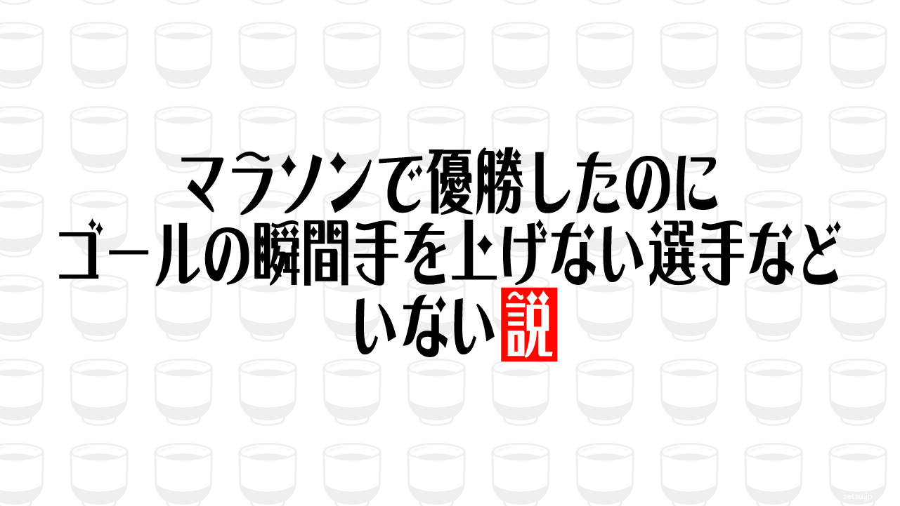 マラソンで優勝したのにゴールの瞬間手を上げない選手などいない説