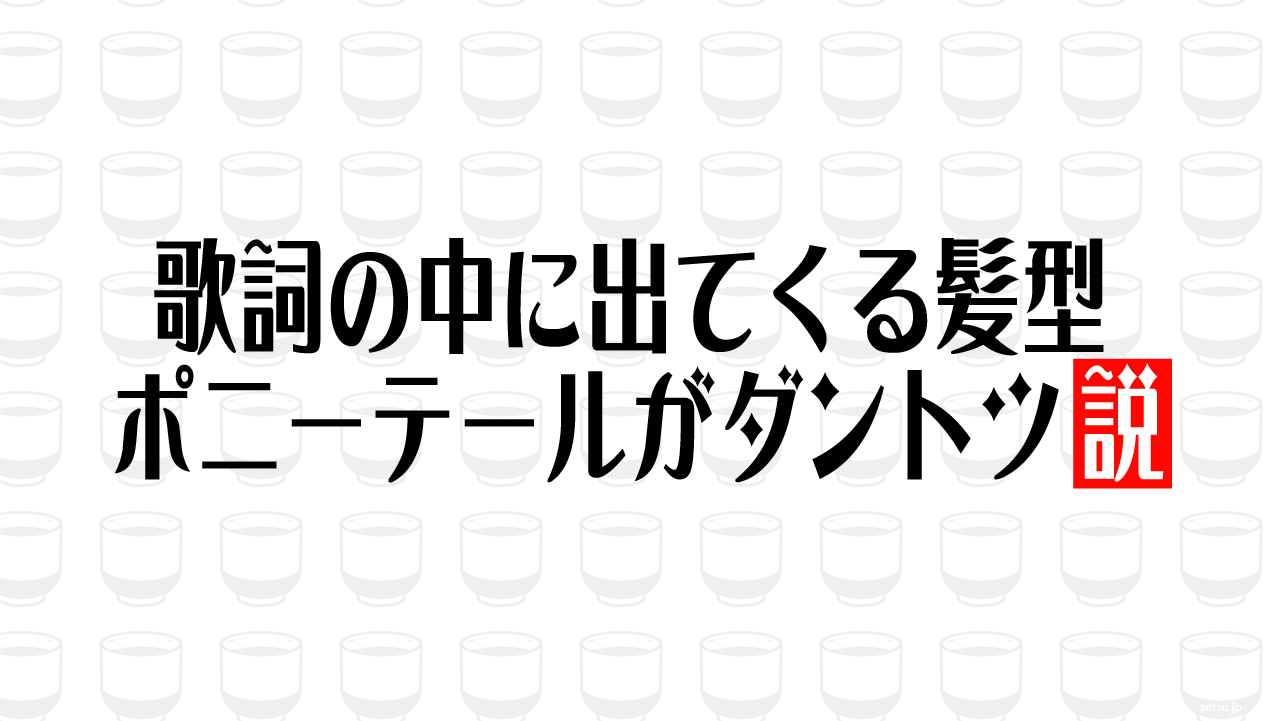 歌詞の中に出てくる髪型 ポニーテールがダントツ説