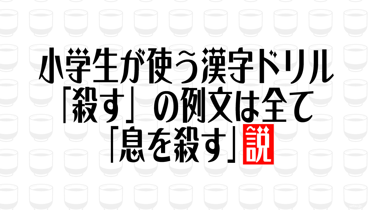 小学生が使う漢字ドリル「殺す」の例文は全て「息を殺す」説