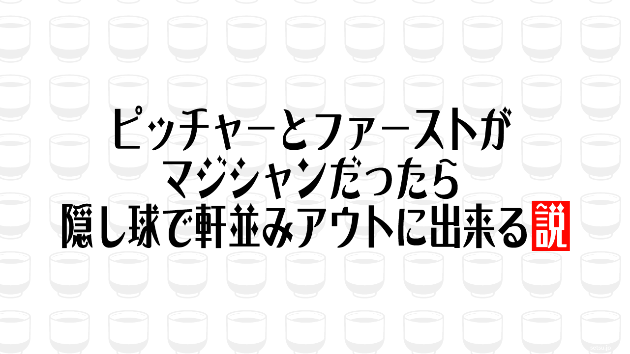ピッチャーとファーストがマジシャンだったら隠し球で軒並みアウトに出来る説