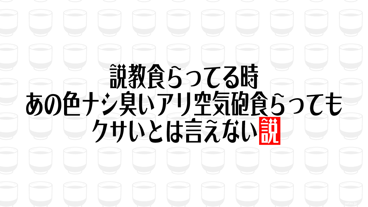 説教食らってる時 あの色ナシ臭いアリ空気砲食らってもクサいとは言えない説