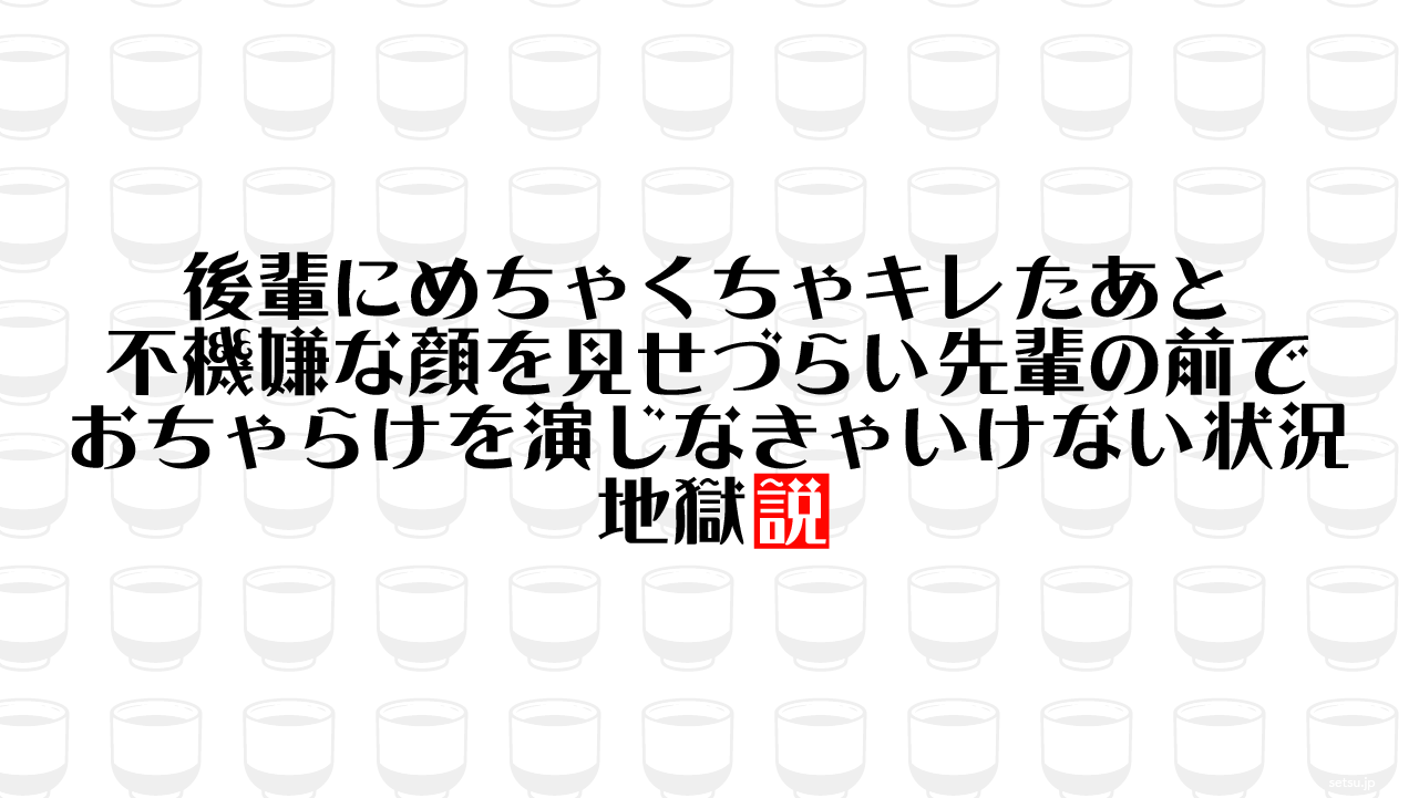 後輩にめちゃくちゃキレたあと 不機嫌な顔を見せづらい先輩の前でおちゃらけを演じなきゃいけない状況 地獄説
