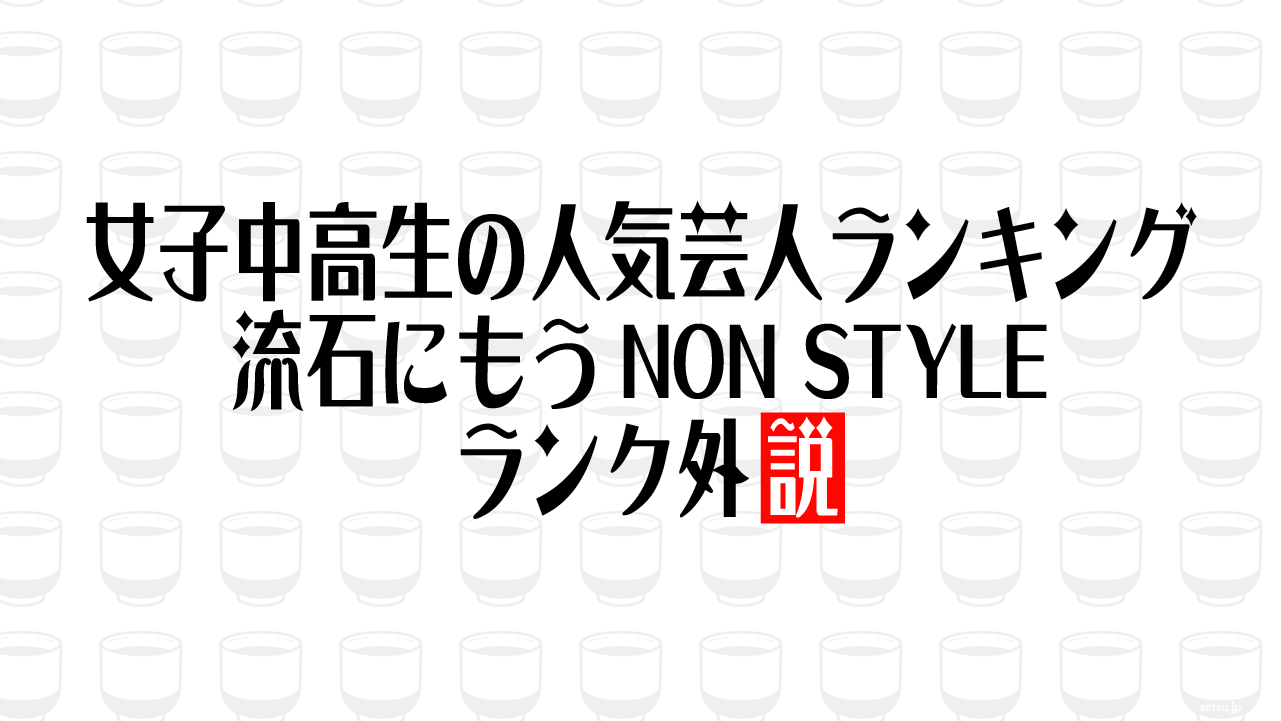 女子中高生の人気芸人ランキング 流石にもうNON STYLEランク外説