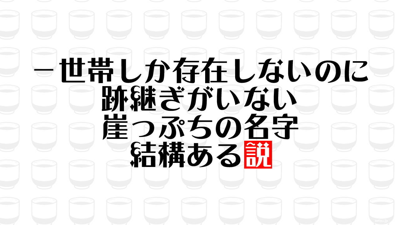 一世帯しか存在しないのに跡継ぎがいない崖っぷちの名字 結構ある説