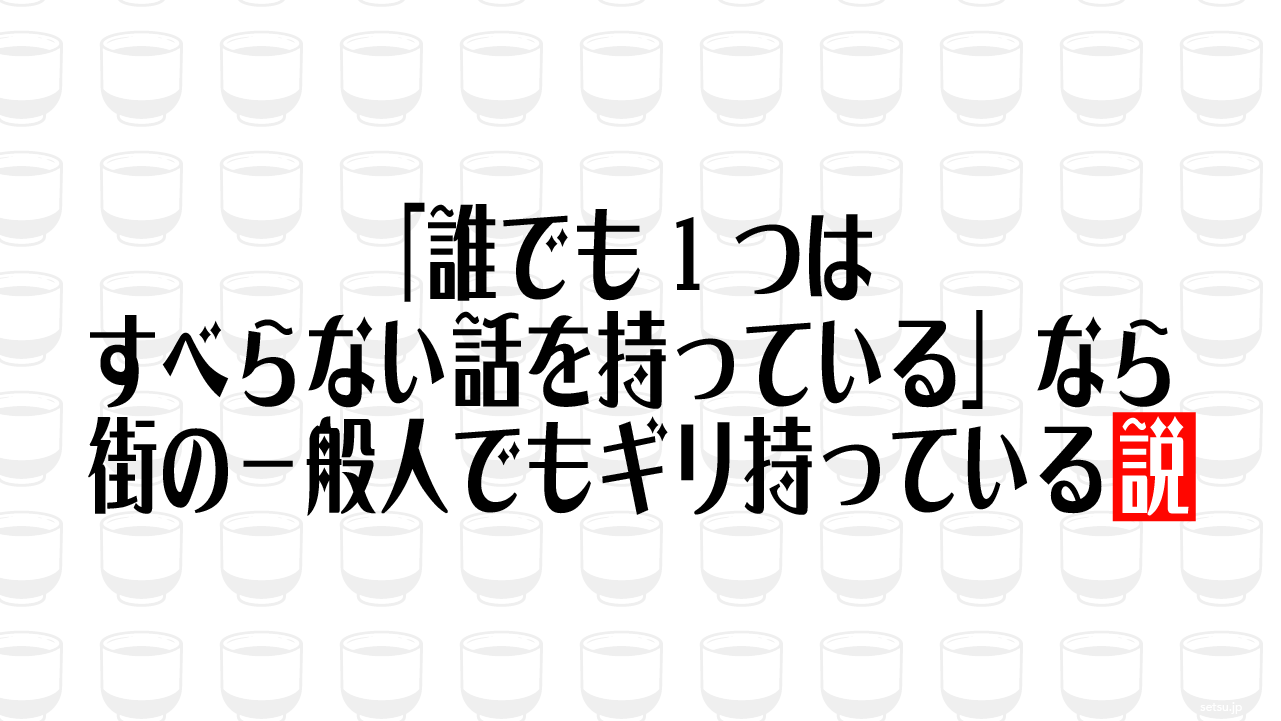 「誰でも1つはすべらない話を持っている」なら街の一般人でもギリ持っている説