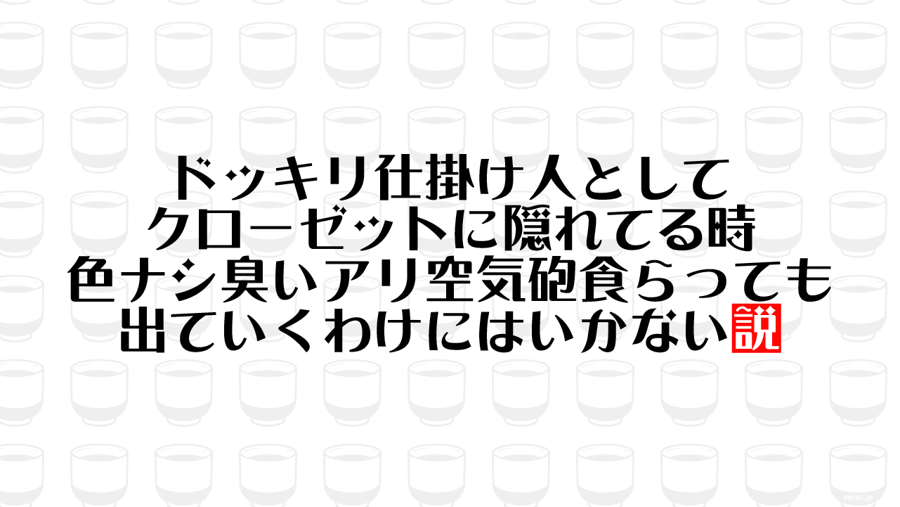 ドッキリ仕掛け人としてクローゼットに隠れてる時 色ナシ臭いアリ空気砲食らっても出ていくわけにはいかない説