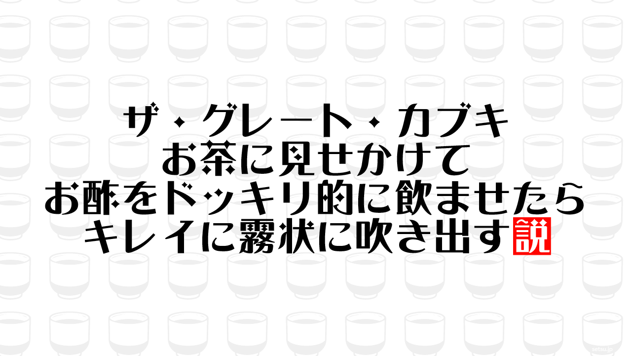 ザ・グレート・カブキ お茶に見せかけてお酢をドッキリ的に飲ませたらキレイに霧状に吹き出す説