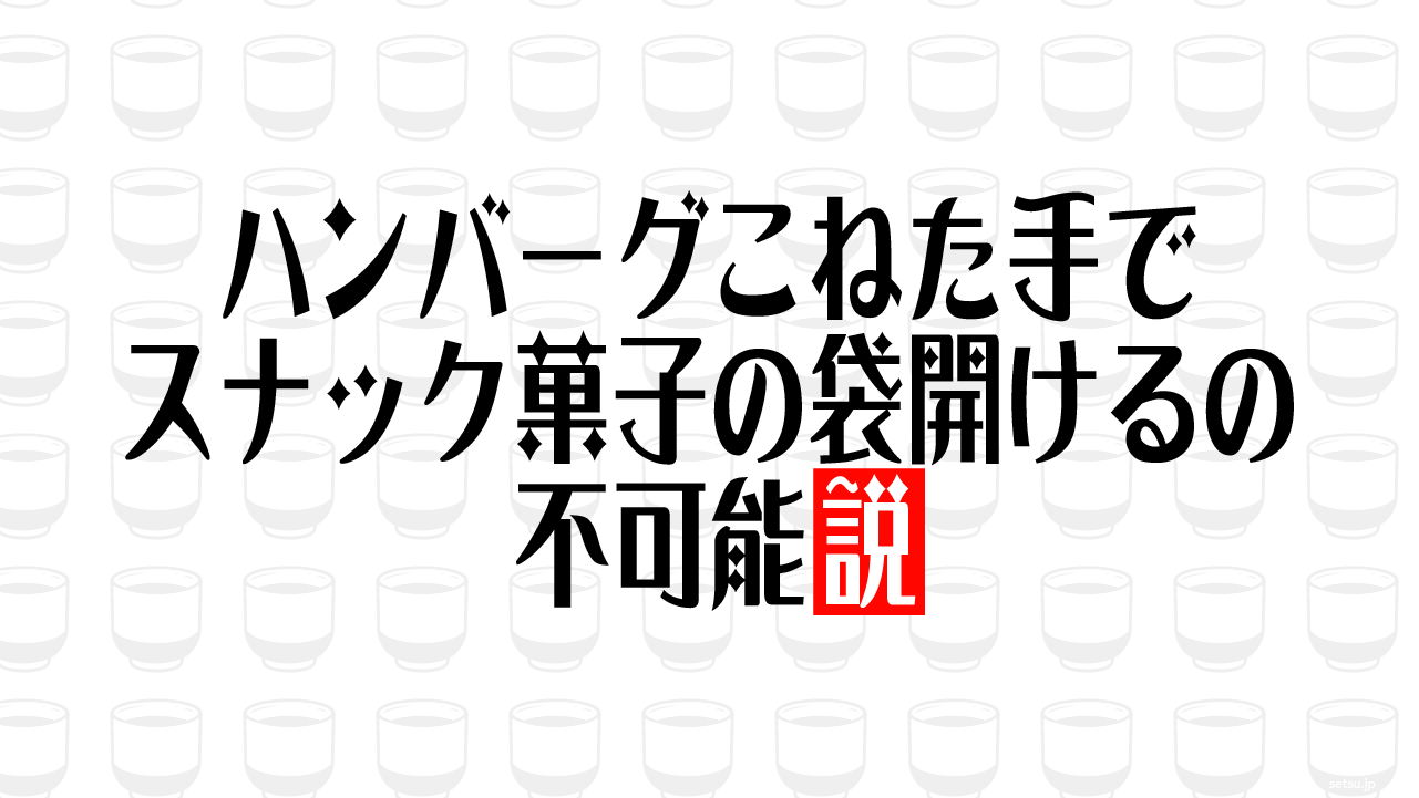 ハンバーグこねた手でスナック菓子の袋開けるの不可能説