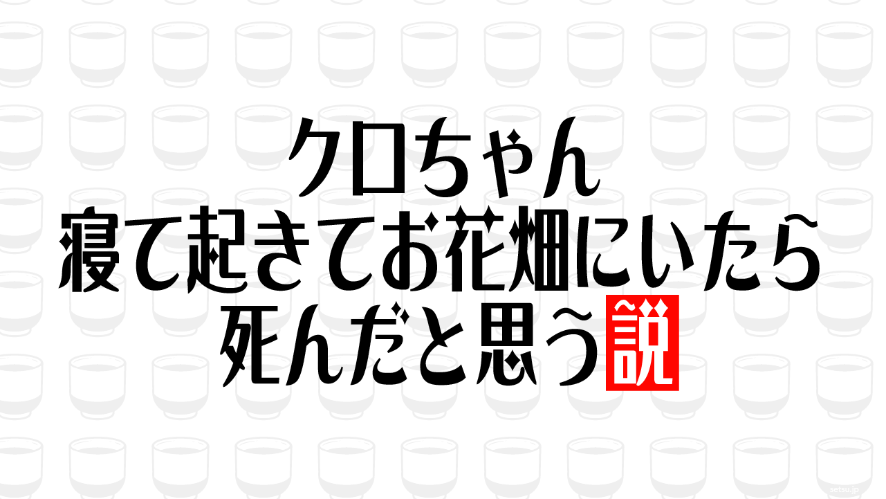 クロちゃん 寝て起きてお花畑にいたら死んだと思う説