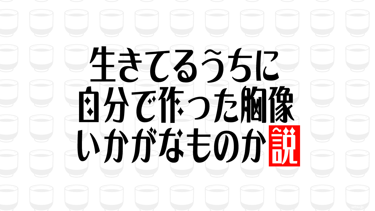 生きてるうちに自分で作った胸像 いかがなものか説