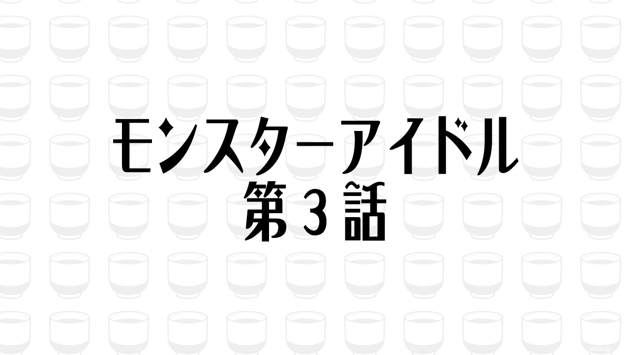 モンスターアイドル 第3話