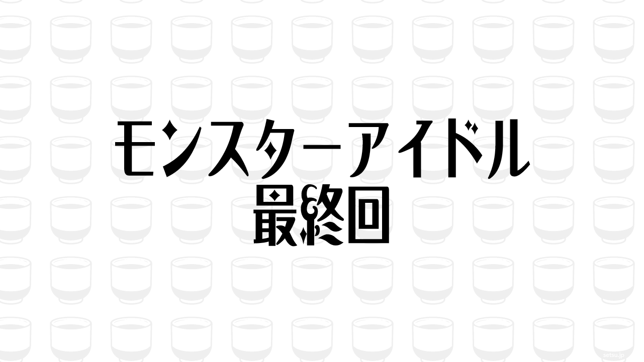 モンスターアイドル 最終回