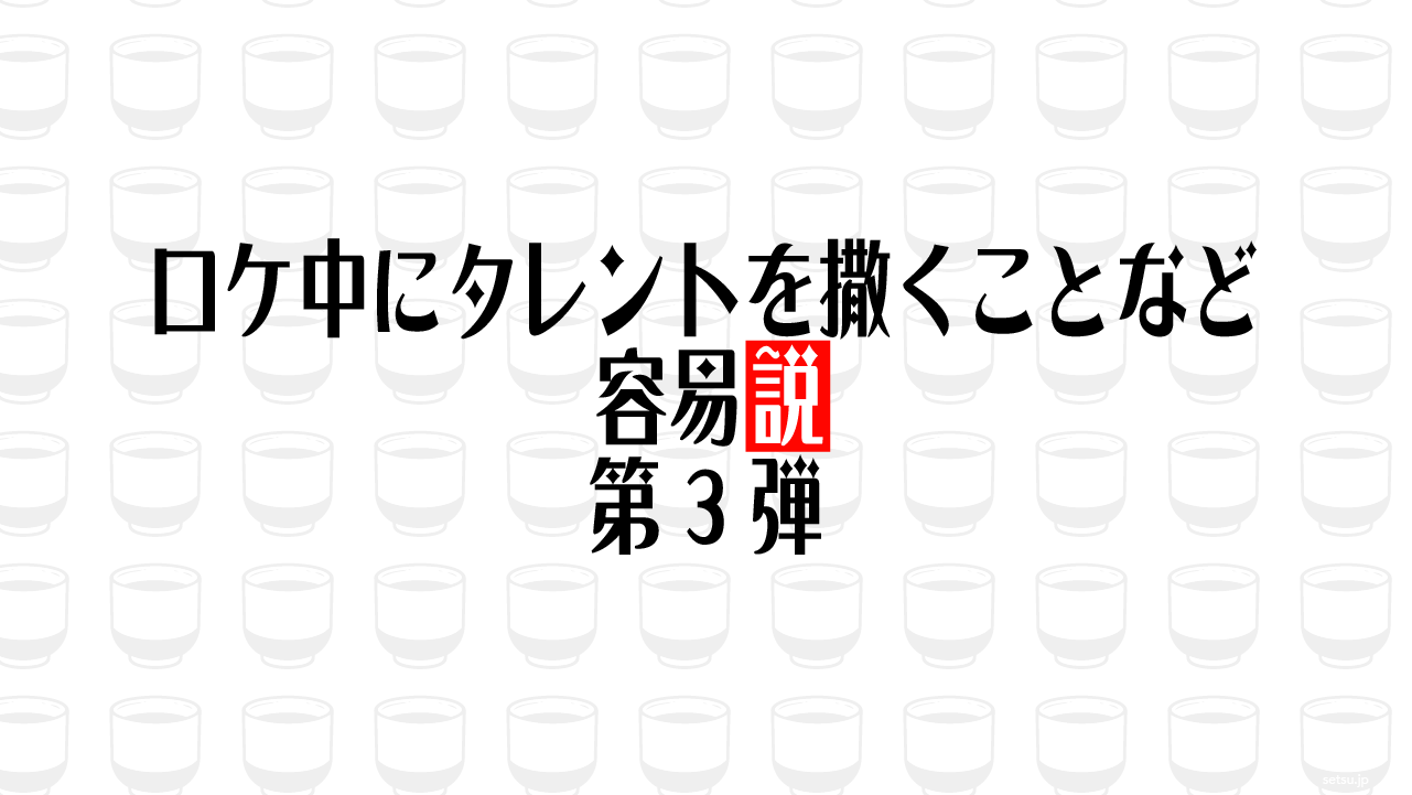 ロケ中にタレントを撒くことなど容易説 第3弾