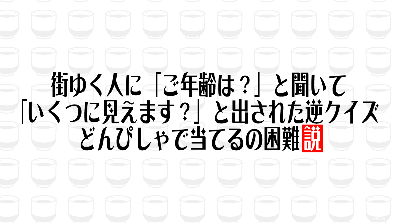 街ゆく人に「ご年齢は？」と聞いて「いくつに見えます？」と出された逆クイズ どんぴしゃで当てるの困難説