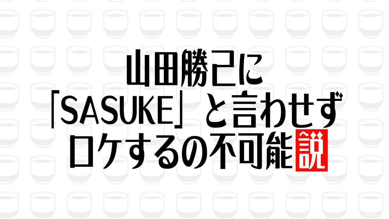山田勝己に「SASUKE」と言わせずロケするの不可能説