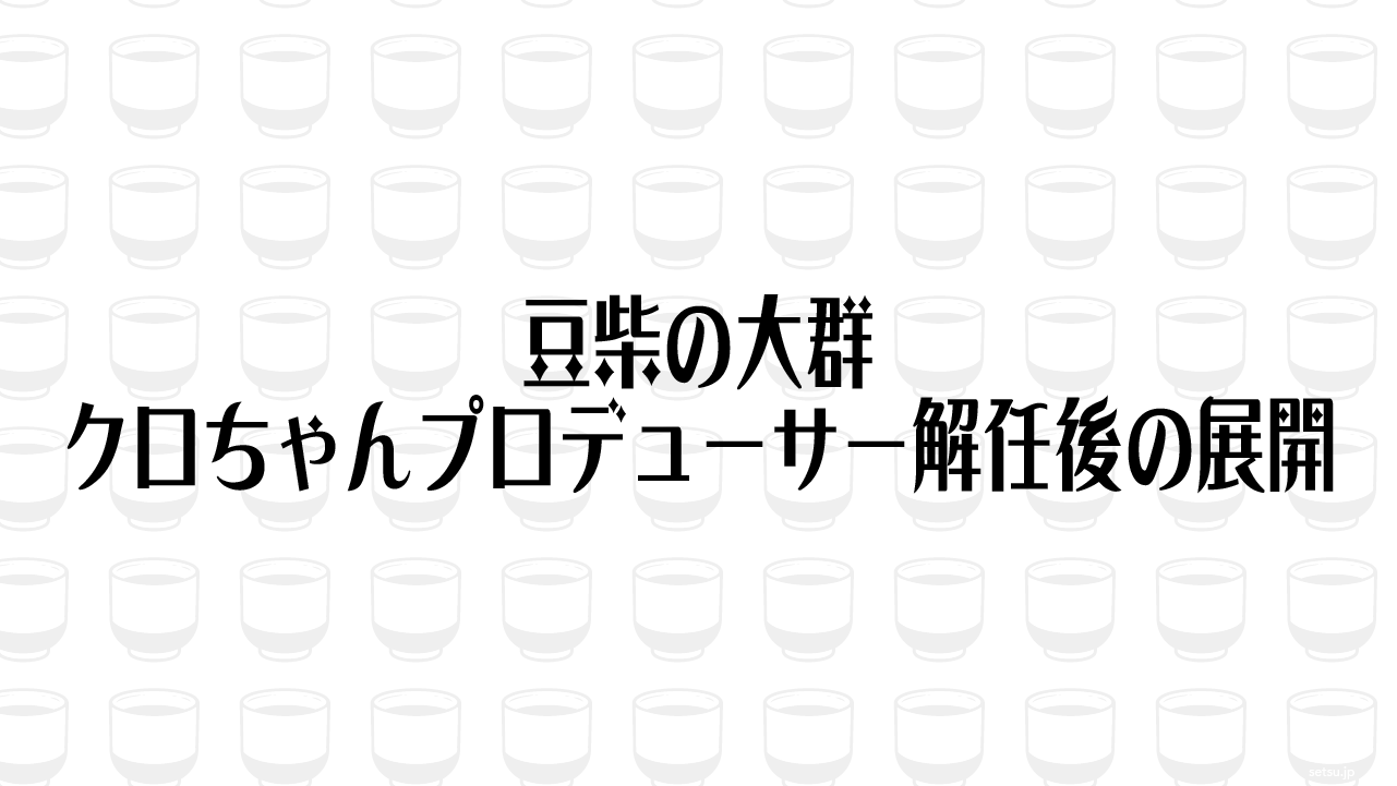 豆柴の大群 クロちゃんプロデューサー解任後の展開