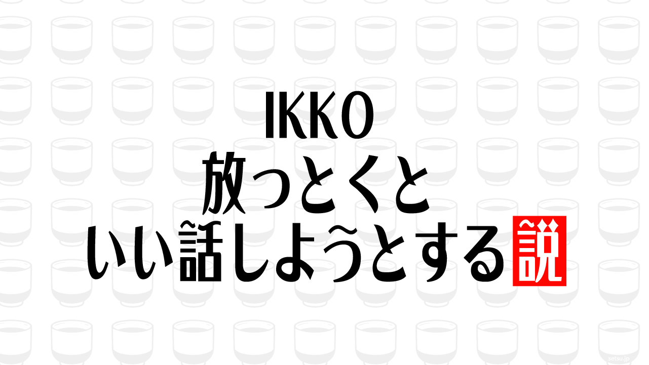 IKKO 放っとくといい話しようとする説