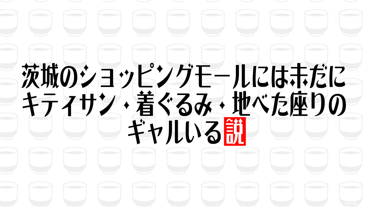 茨城のショッピングモールには未だにキティサン・着ぐるみ・地べた座りのギャルいる説