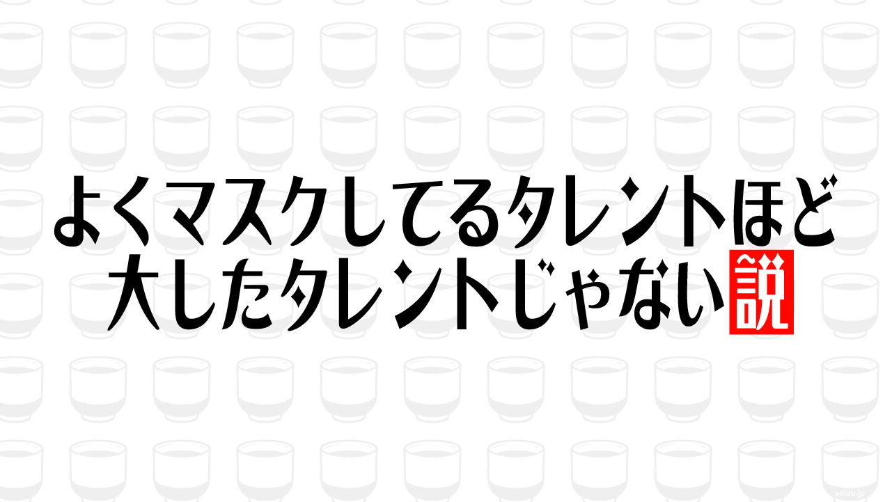 よくマスクしてるタレントほど大したタレントじゃない説