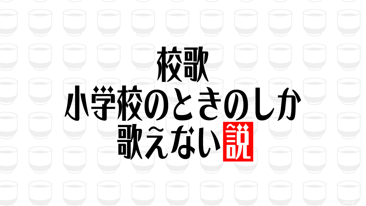校歌 小学校のときのしか歌えない説