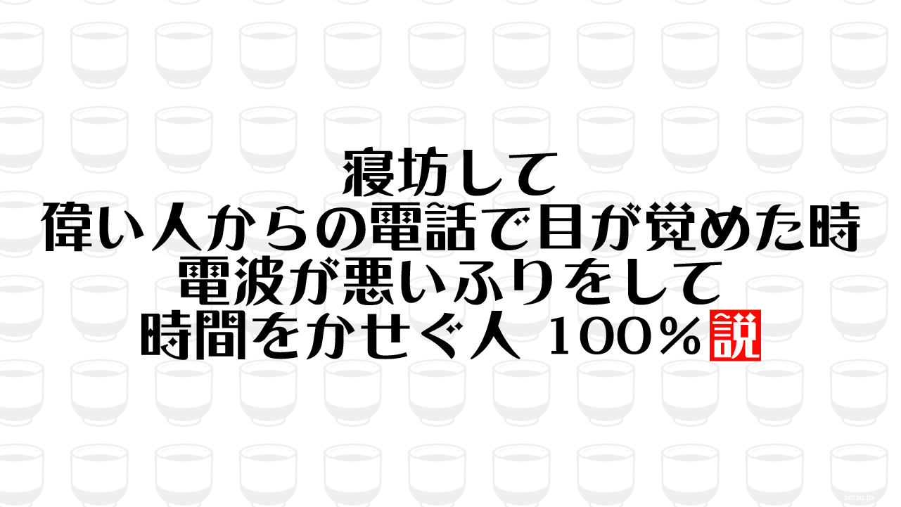 寝坊して偉い人からの電話で目が覚めた時 電波が悪いふりをして時間をかせぐ人 100％説