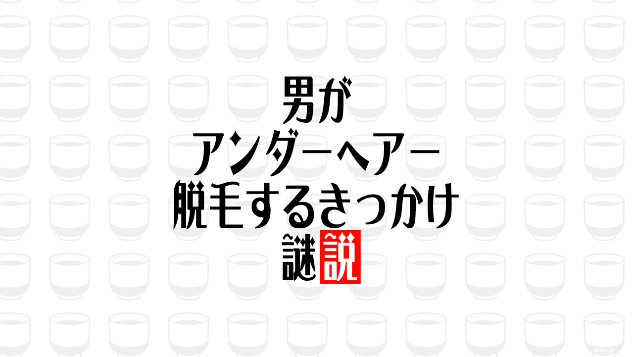 男がアンダーヘアー脱毛するきっかけ 謎説
