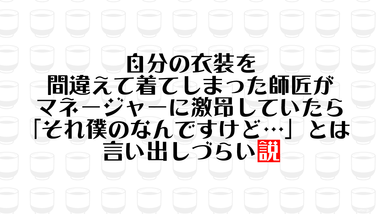 自分の衣装を間違えて着てしまった師匠がマネージャーに激昂していたら「それ僕のなんですけど…」とは言い出しづらい説