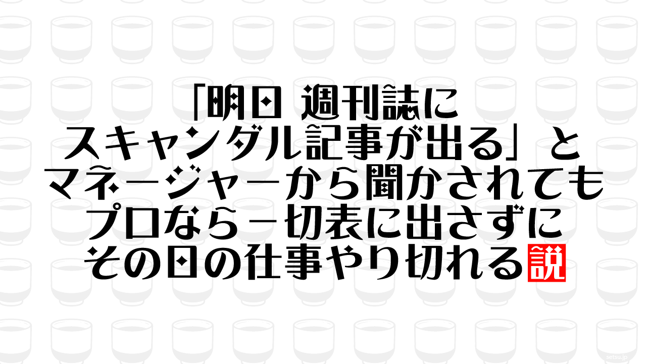 「明日 週刊誌にスキャンダル記事が出る」とマネージャーから聞かされても プロなら一切表に出さずにその日の仕事やり切れる説