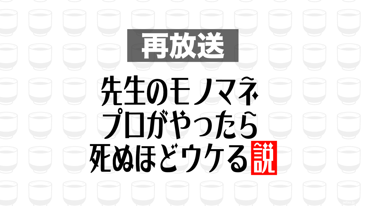 2017年6月7日放送分「先生のモノマネ プロがやったら死ぬほどウケる説」を再放送
