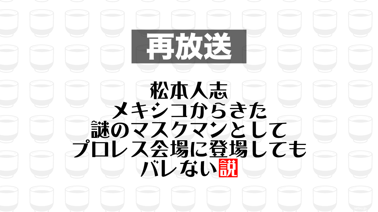 2015年4月15日放送分「松本人志 メキシコからきた謎のマスクマンとしてプロレス会場に登場してもバレない説」を再放送