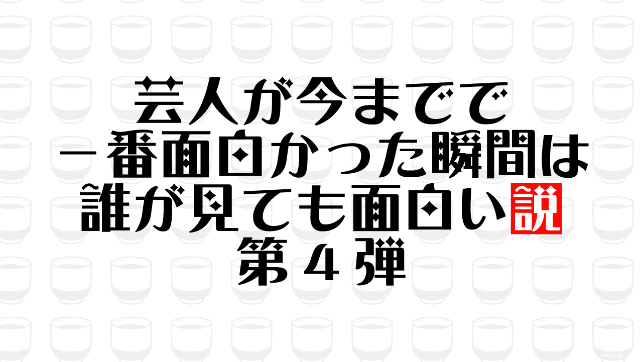 芸人が今までで一番面白かった瞬間は誰が見ても面白い説 第4弾