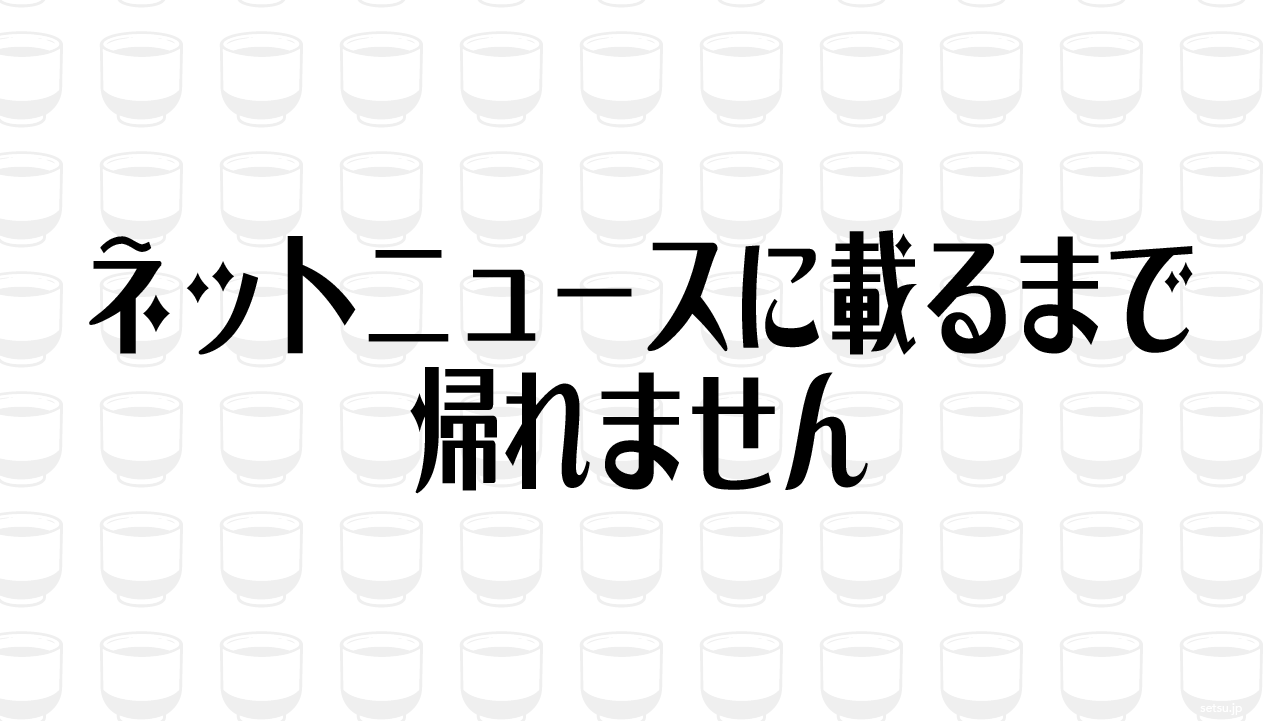 ネットニュースに載るまで帰れません