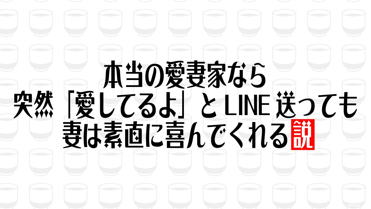 本当の愛妻家なら突然「愛してるよ」とLINE送っても妻は素直に喜んでくれる説