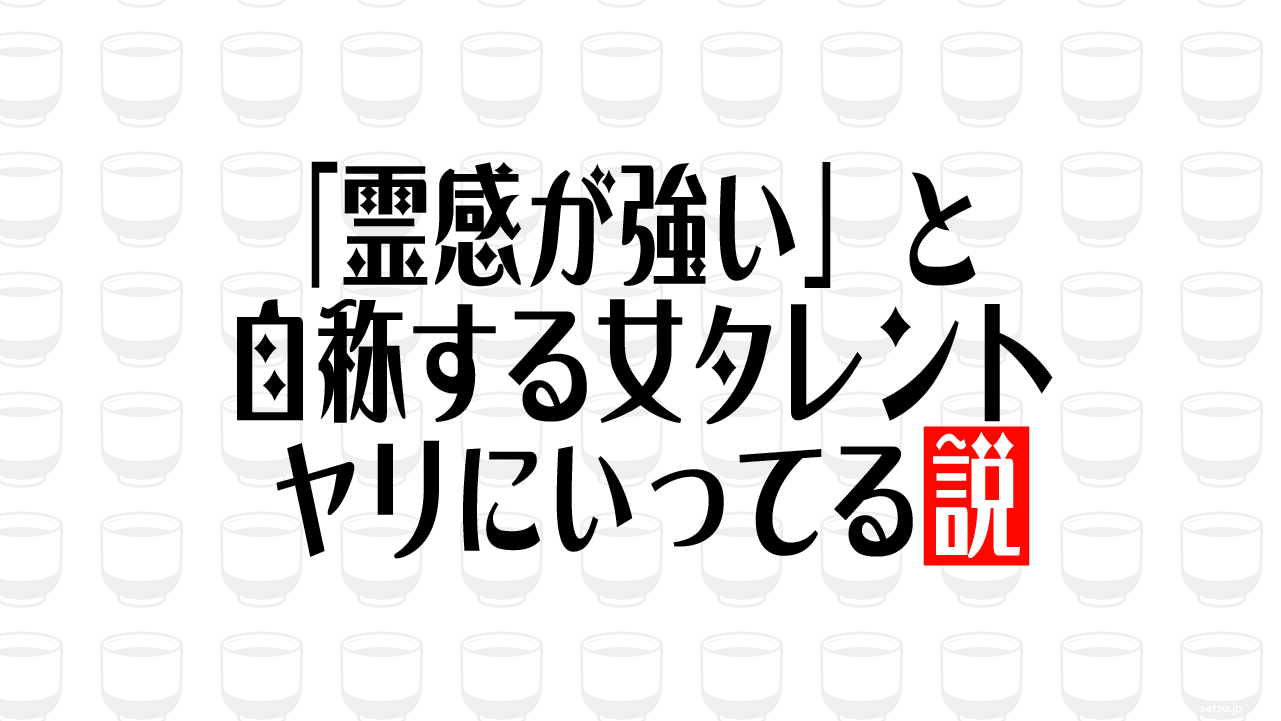 「霊感が強い」と自称する女タレント ヤリにいってる説