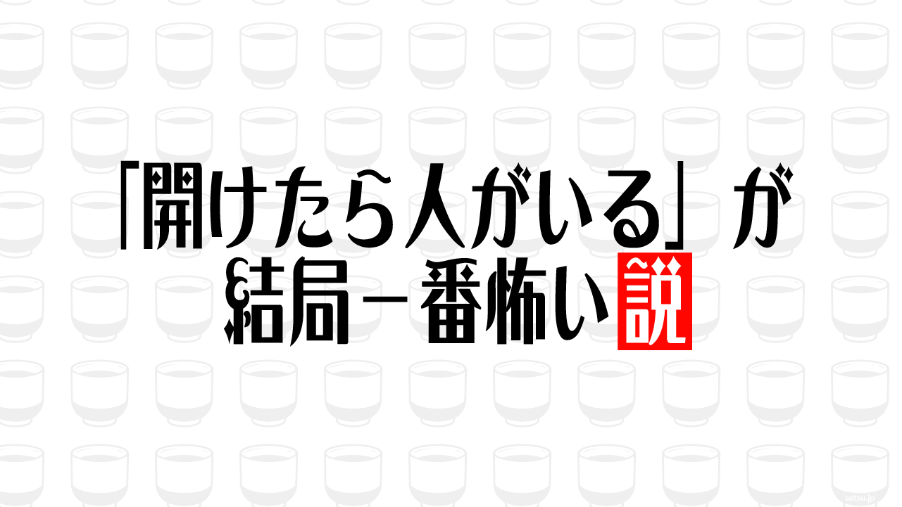 「開けたら人がいる」が結局一番怖い説