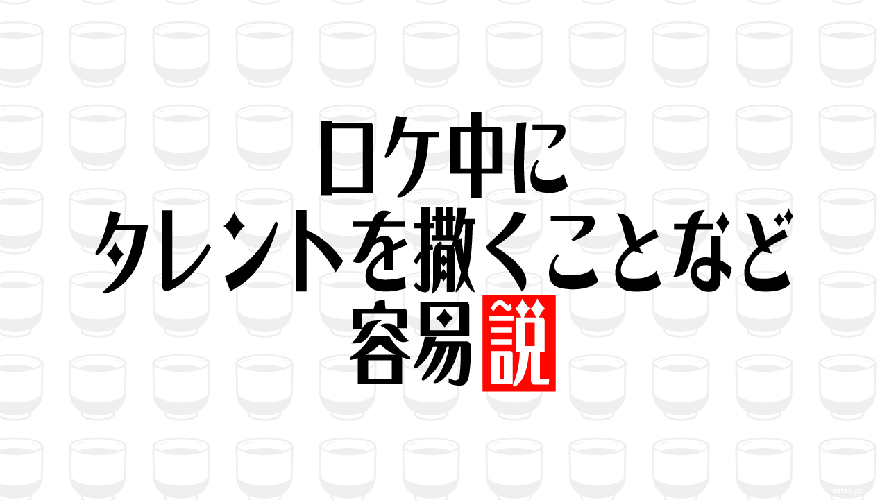 ロケ中にタレントを撒くことなど容易説