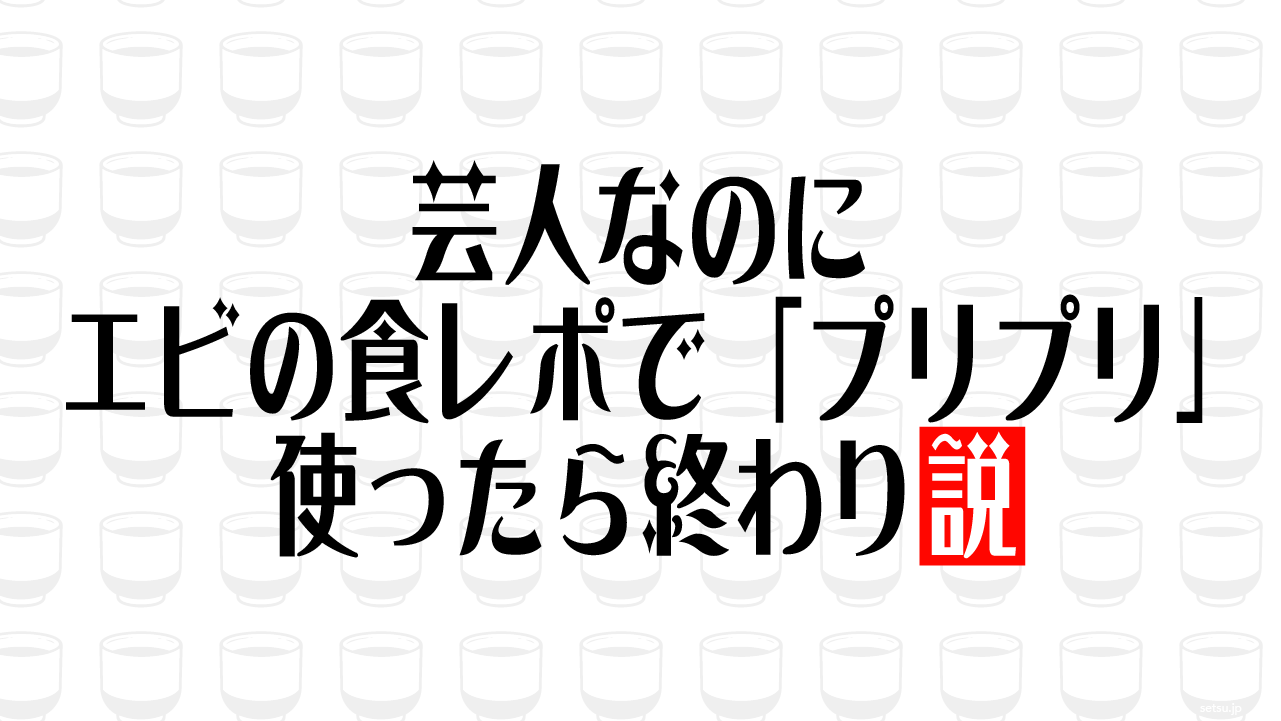 芸人なのにエビの食レポで「プリプリ」使ったら終わり説