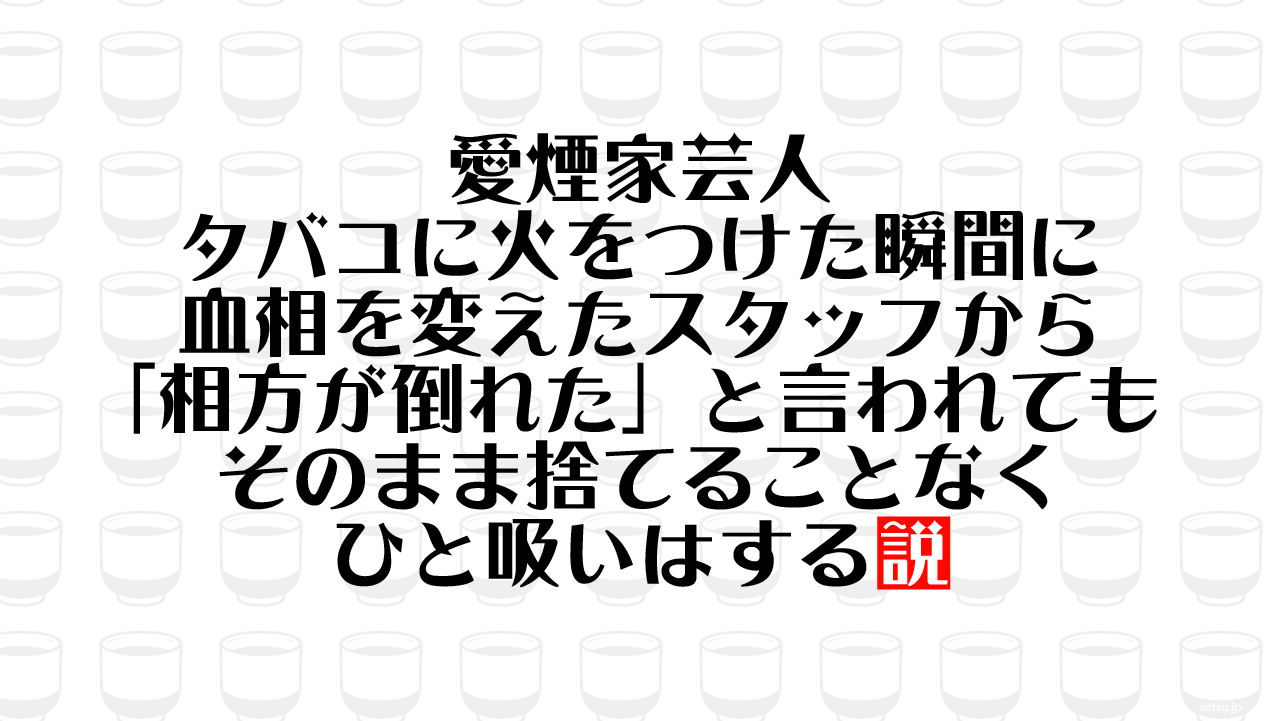 愛煙家芸人 タバコに火をつけた瞬間に血相を変えたスタッフから「相方が倒れた」と言われてもそのまま捨てることなくひと吸いはする説