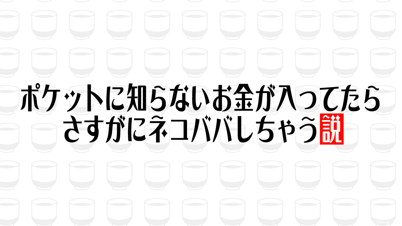 ポケットに知らないお金が入ってたらさすがにネコババしちゃう説