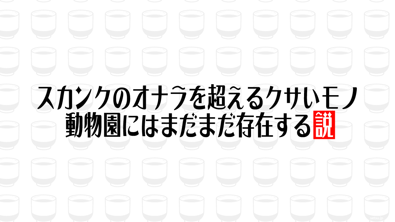 スカンクのオナラを超えるクサいモノ動物園にはまだまだ存在する説