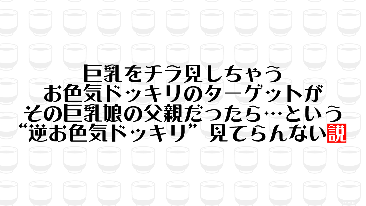 巨乳をチラ見しちゃうお色気ドッキリのターゲットが その巨乳娘の父親だったら…という“逆お色気ドッキリ”見てらんない説