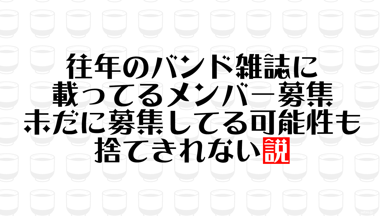 往年のバンド雑誌に載ってるメンバー募集 未だに募集してる可能性も捨てきれない説