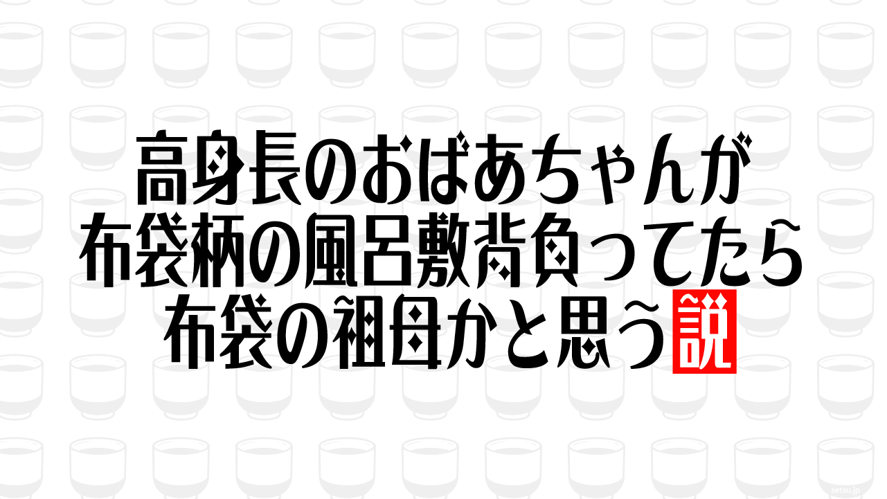 高身長のおばあちゃんが布袋柄の風呂敷背負ってたら布袋の祖母かと思う説